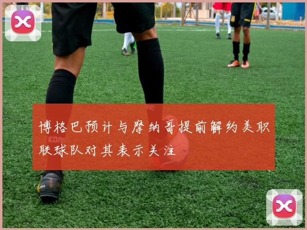 博格巴预计与摩纳哥提前解约美职联球队对其表示关注