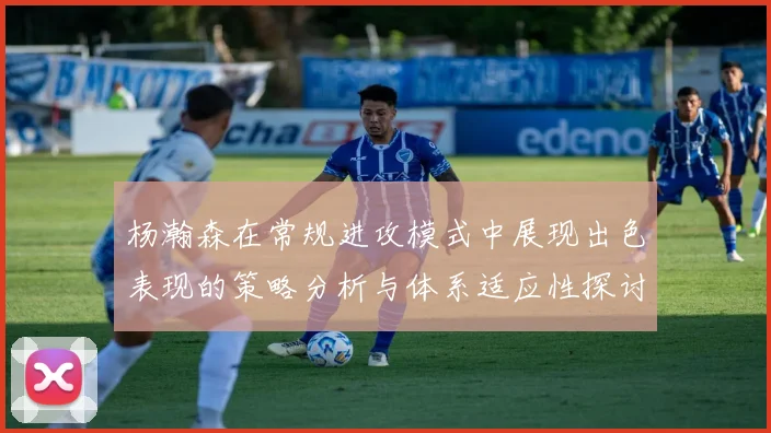 杨瀚森在常规进攻模式中展现出色表现的策略分析与体系适应性探讨