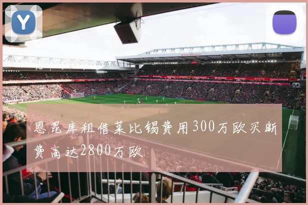 恩昆库租借莱比锡费用300万欧买断费高达2800万欧