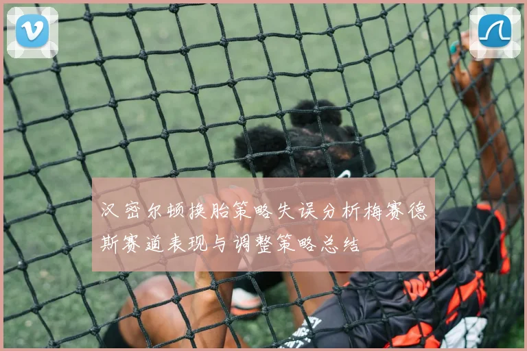 汉密尔顿换胎策略失误分析梅赛德斯赛道表现与调整策略总结