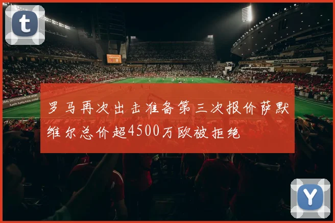 罗马再次出击准备第三次报价萨默维尔总价超4500万欧被拒绝