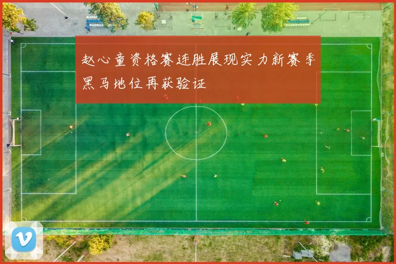 赵心童资格赛连胜展现实力新赛季黑马地位再获验证